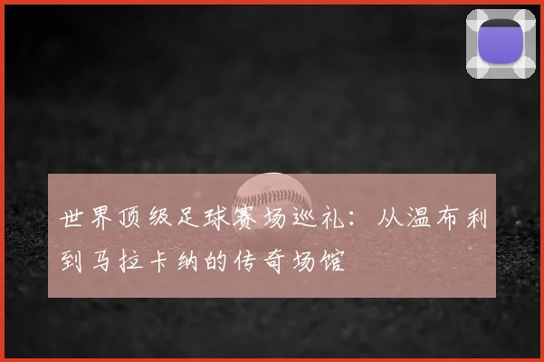 世界顶级足球赛场巡礼:从温布利到马拉卡纳的传奇场馆