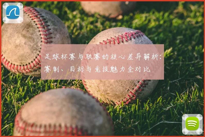 足球杯赛与联赛的核心差异解析：赛制、目标与竞技魅力全对比
