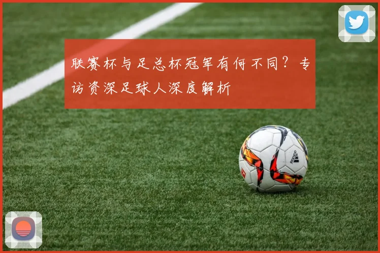 联赛杯与足总杯冠军有何不同？专访资深足球人深度解析