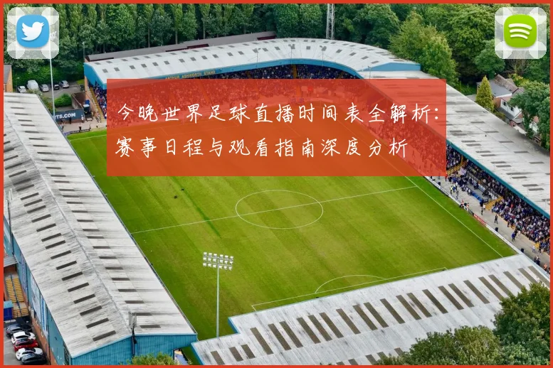 今晚世界足球直播时间表全解析:赛事日程与观看指南深度分析