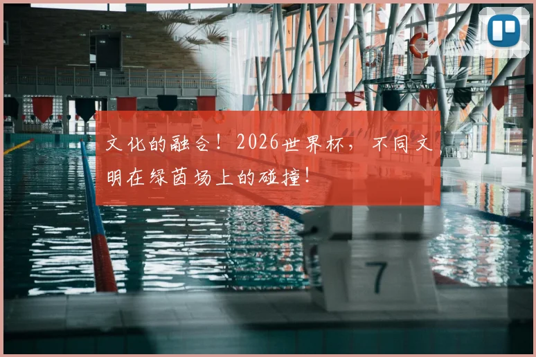文化的融合!2026世界杯,不同文明在绿茵场上的碰撞!