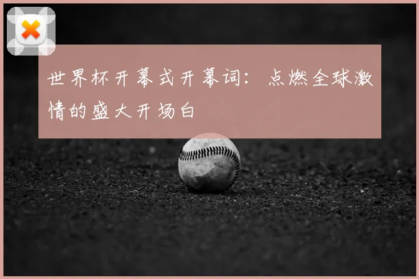 世界杯开幕式开幕词:点燃全球激情的盛大开场白