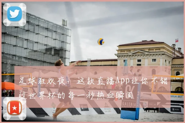 足球狂欢夜,这款直播App让你不错过世界杯的每一秒热血瞬间