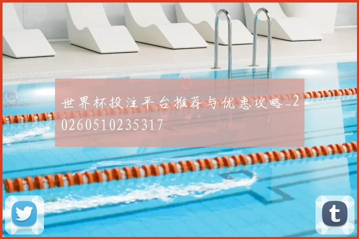 世界杯投注平台推荐与优惠攻略_20260510235317